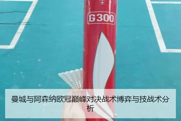曼城与阿森纳欧冠巅峰对决战术博弈与技战术分析